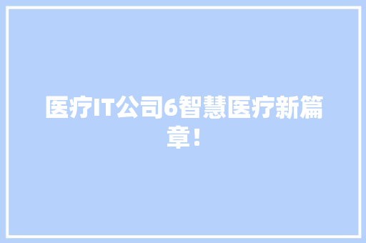 医疗IT公司6智慧医疗新篇章！ 百度SEO