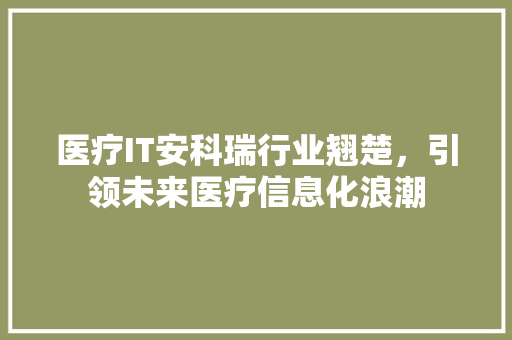 医疗IT安科瑞行业翘楚，引领未来医疗信息化浪潮 GoogleSEO