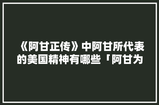 《阿甘正传》中阿甘所代表的美国精神有哪些「阿甘为什么要跑」 《阿甘正传》中阿甘所代表的美国精神有哪些「阿甘为什么要跑」 必应SEO
