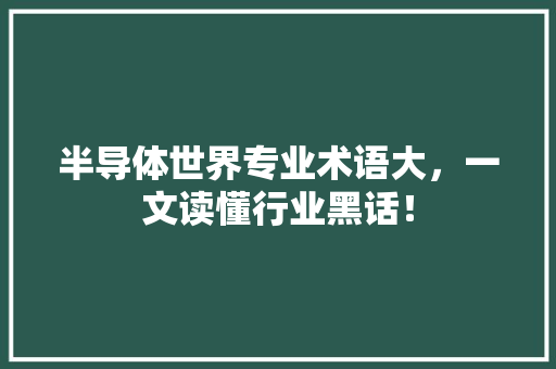半导体世界专业术语大，一文读懂行业黑话！ 必应SEO