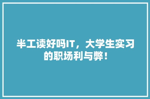 半工读好吗IT，大学生实习的职场利与弊！ 百度SEO