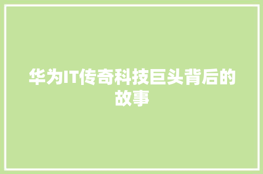 华为IT传奇科技巨头背后的故事 搜狗SEO