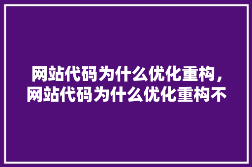 网站代码为什么优化重构，网站代码为什么优化重构不行。 网站代码为什么优化重构，网站代码为什么优化重构不行。 百度SEO