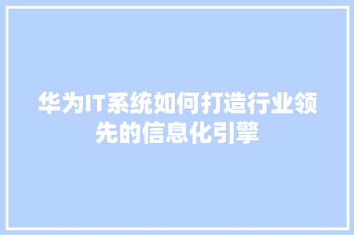 华为IT系统如何打造行业领先的信息化引擎 必应SEO