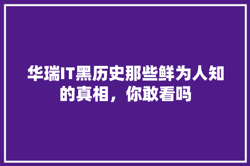 华瑞IT黑历史那些鲜为人知的真相，你敢看吗 GoogleSEO