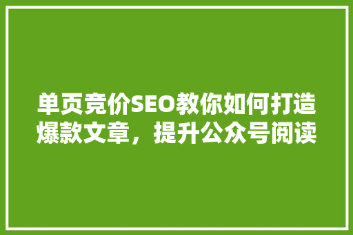 单页竞价SEO教你如何打造爆款文章，提升公众号阅读量！ GoogleSEO
