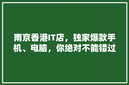南京香港IT店，独家爆款手机、电脑，你绝对不能错过！ 搜狗SEO