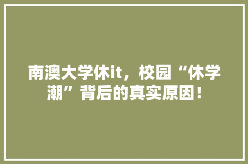 南澳大学休it，校园“休学潮”背后的真实原因！ GoogleSEO