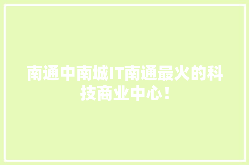 南通中南城IT南通最火的科技商业中心！ GoogleSEO