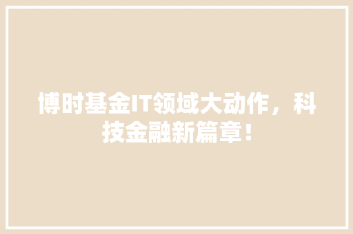 博时基金IT领域大动作，科技金融新篇章！ GoogleSEO