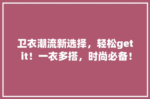 卫衣潮流新选择，轻松get it！一衣多搭，时尚必备！ 必应SEO