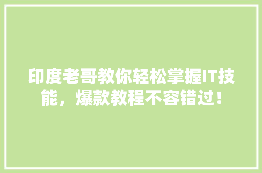印度老哥教你轻松掌握IT技能，爆款教程不容错过！ GoogleSEO