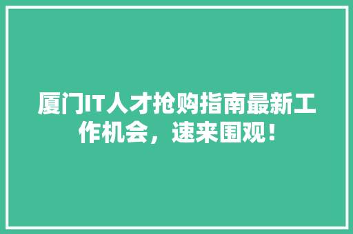 厦门IT人才抢购指南最新工作机会，速来围观！ 搜狗SEO