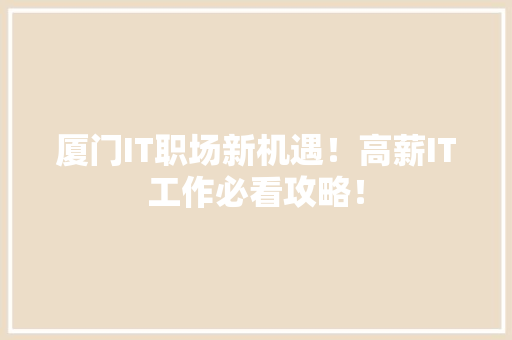 厦门IT职场新机遇！高薪IT工作必看攻略！ 百度SEO