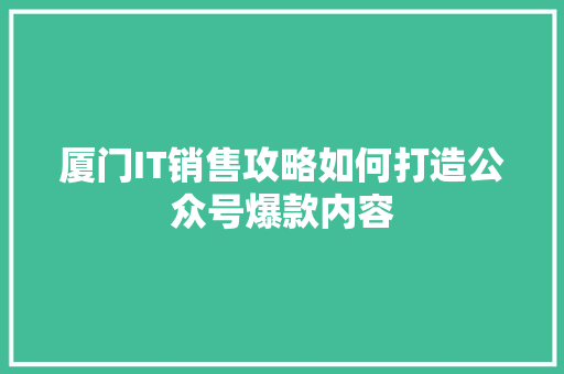 厦门IT销售攻略如何打造公众号爆款内容 GoogleSEO