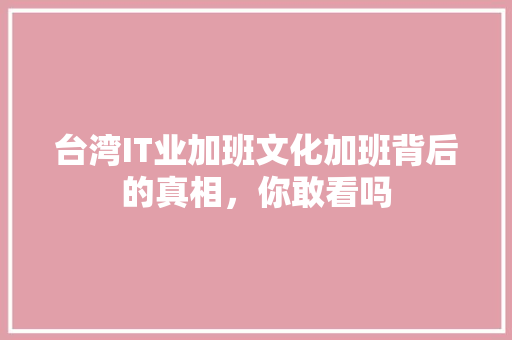 台湾IT业加班文化加班背后的真相，你敢看吗 神马SEO