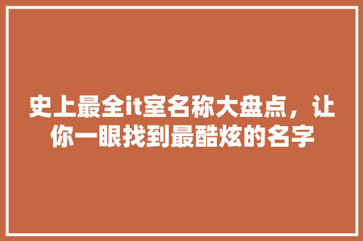史上最全it室名称大盘点，让你一眼找到最酷炫的名字 GoogleSEO