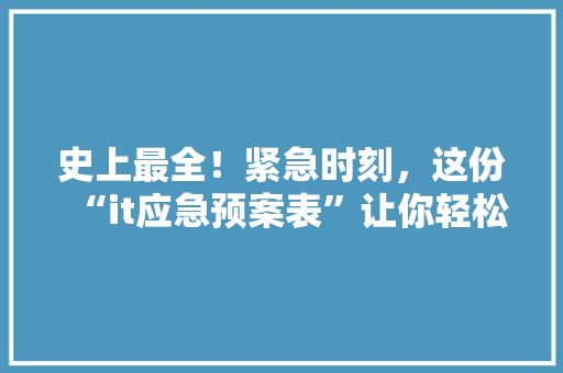 史上最全！紧急时刻，这份“it应急预案表”让你轻松应对 GoogleSEO