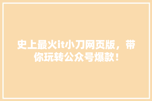 史上最火it小刀网页版，带你玩转公众号爆款！ GoogleSEO