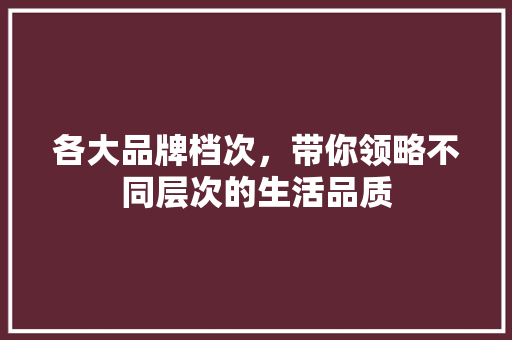 各大品牌档次，带你领略不同层次的生活品质 搜狗SEO