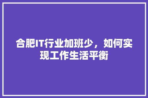 合肥IT行业加班少，如何实现工作生活平衡 神马SEO