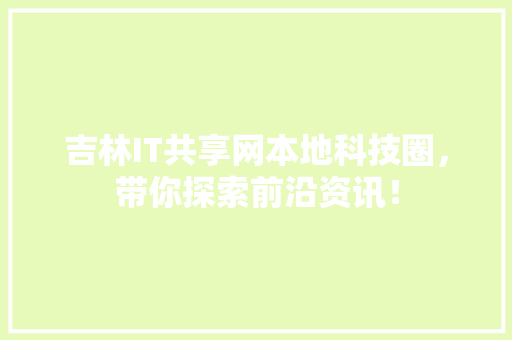 吉林IT共享网本地科技圈，带你探索前沿资讯！ 神马SEO