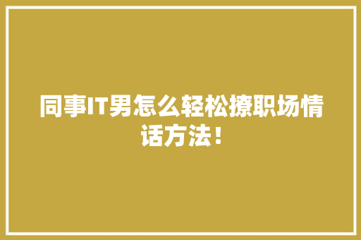 同事IT男怎么轻松撩职场情话方法！ 百度SEO