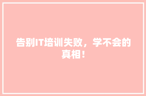 告别IT培训失败，学不会的真相！ 神马SEO