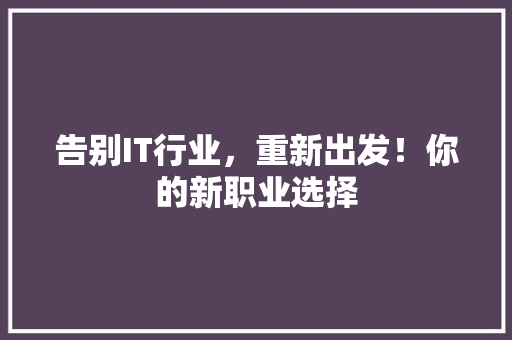告别IT行业，重新出发！你的新职业选择 搜狗SEO