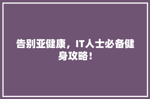 告别亚健康，IT人士必备健身攻略！ 神马SEO