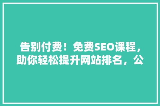 告别付费！免费SEO课程，助你轻松提升网站排名，公众号爆款来了！ 必应SEO