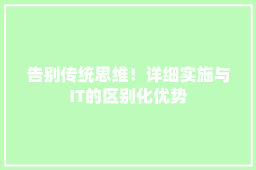 告别传统思维！详细实施与IT的区别化优势 必应SEO