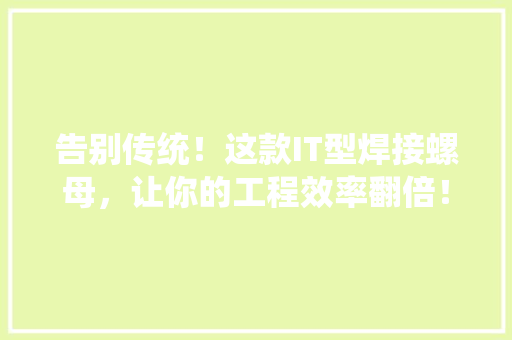 告别传统！这款IT型焊接螺母，让你的工程效率翻倍！ 百度SEO