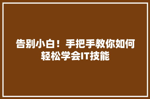 告别小白！手把手教你如何轻松学会IT技能
