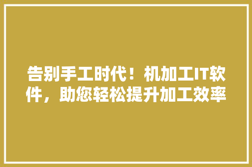 告别手工时代！机加工IT软件，助您轻松提升加工效率 搜狗SEO