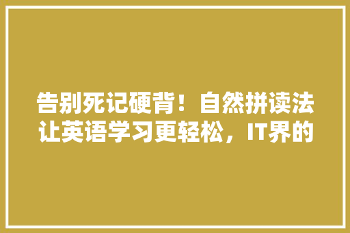 告别死记硬背！自然拼读法让英语学习更轻松，IT界的秘密武器 搜狗SEO
