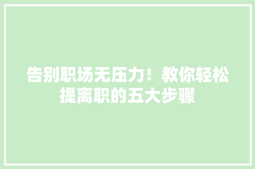告别职场无压力！教你轻松提离职的五大步骤 搜狗SEO