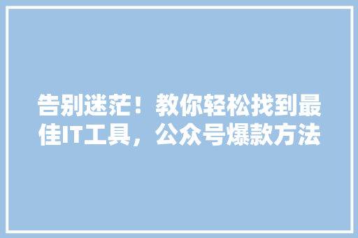 告别迷茫！教你轻松找到最佳IT工具，公众号爆款方法大公开 必应SEO