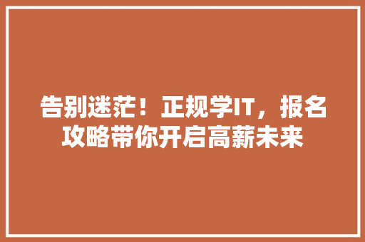 告别迷茫！正规学IT，报名攻略带你开启高薪未来 百度SEO