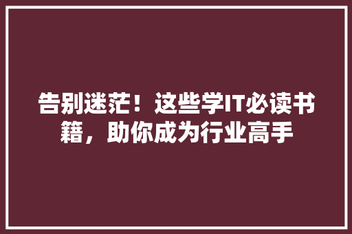 告别迷茫！这些学IT必读书籍，助你成为行业高手 搜狗SEO