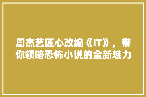周杰艺匠心改编《IT》，带你领略恐怖小说的全新魅力！ 搜狗SEO