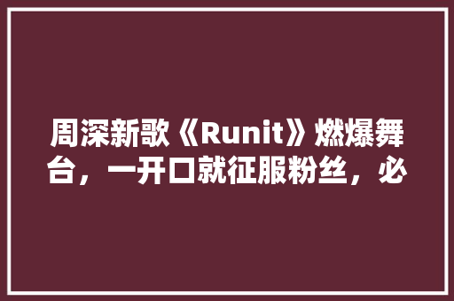 周深新歌《Runit》燃爆舞台，一开口就征服粉丝，必成爆款！ 神马SEO