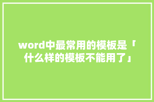 word中最常用的模板是「什么样的模板不能用了」 必应SEO