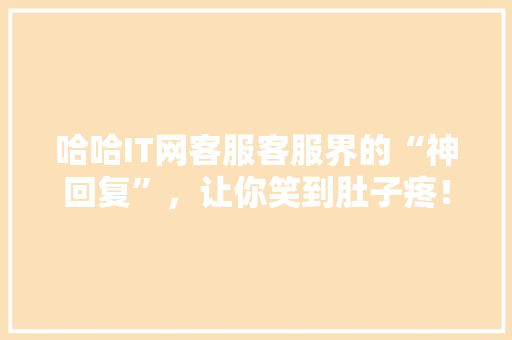 哈哈IT网客服客服界的“神回复”，让你笑到肚子疼！ 搜狗SEO