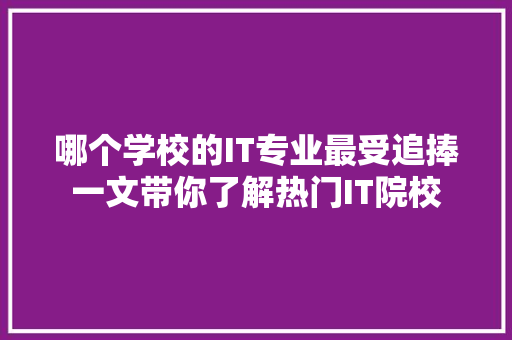 哪个学校的IT专业最受追捧一文带你了解热门IT院校 百度SEO