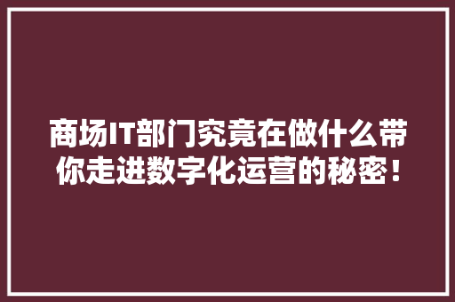 商场IT部门究竟在做什么带你走进数字化运营的秘密！ GoogleSEO