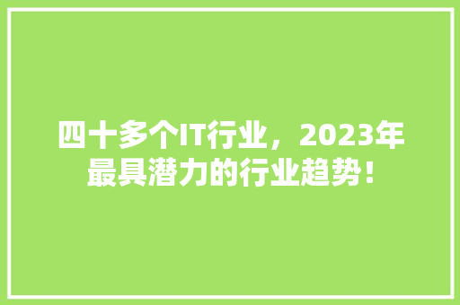 四十多个IT行业，2023年最具潜力的行业趋势！ 搜狗SEO