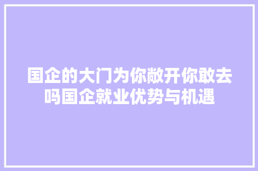 国企的大门为你敞开你敢去吗国企就业优势与机遇 百度SEO