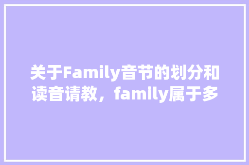 关于Family音节的划分和读音请教，family属于多音节词，按规则重音在f前「family是开音节吗」 关于Family音节的划分和读音请教，family属于多音节词，按规则重音在f前「family是开音节吗」 百度SEO