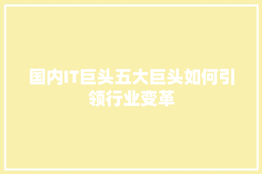 国内IT巨头五大巨头如何引领行业变革 搜狗SEO